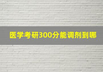 医学考研300分能调剂到哪