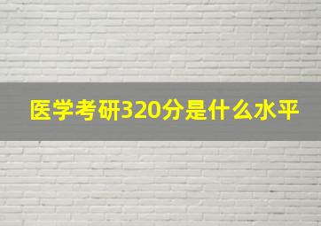 医学考研320分是什么水平