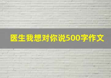 医生我想对你说500字作文