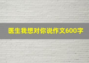 医生我想对你说作文600字