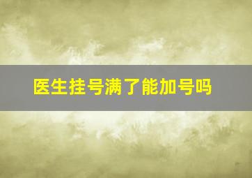 医生挂号满了能加号吗