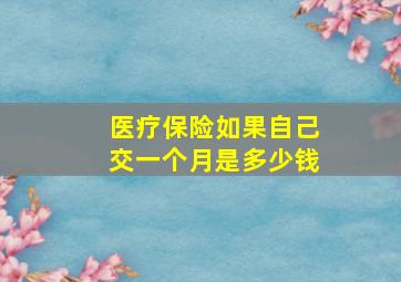 医疗保险如果自己交一个月是多少钱