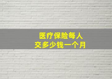 医疗保险每人交多少钱一个月