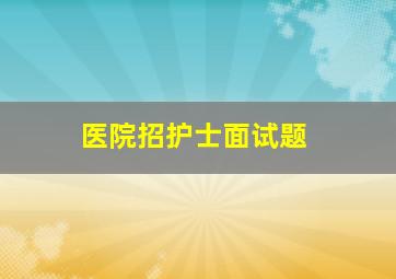 医院招护士面试题