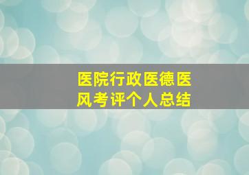 医院行政医德医风考评个人总结