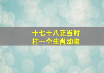 十七十八正当时打一个生肖动物