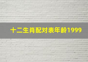 十二生肖配对表年龄1999