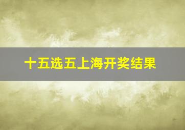 十五选五上海开奖结果