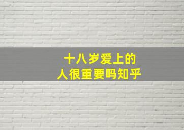 十八岁爱上的人很重要吗知乎