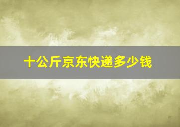 十公斤京东快递多少钱