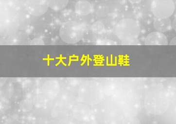 十大户外登山鞋