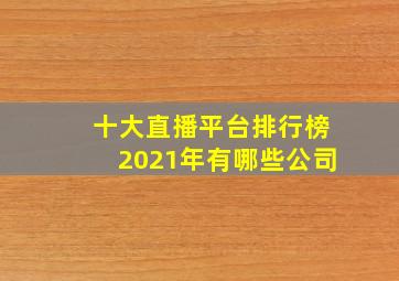 十大直播平台排行榜2021年有哪些公司