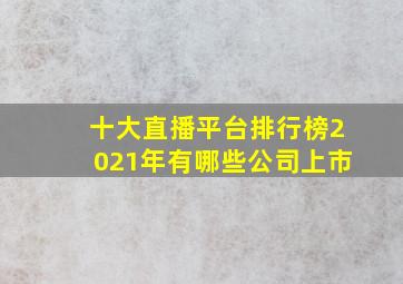 十大直播平台排行榜2021年有哪些公司上市