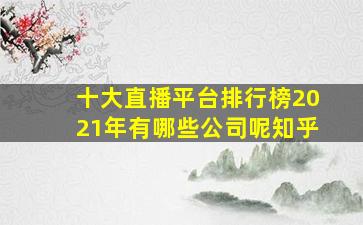 十大直播平台排行榜2021年有哪些公司呢知乎