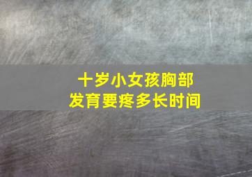 十岁小女孩胸部发育要疼多长时间