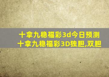 十拿九稳福彩3d今日预测十拿九稳福彩3D独胆,双胆