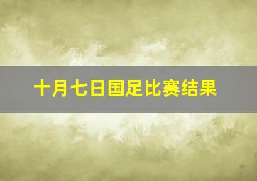 十月七日国足比赛结果