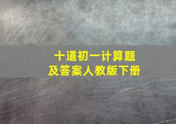 十道初一计算题及答案人教版下册