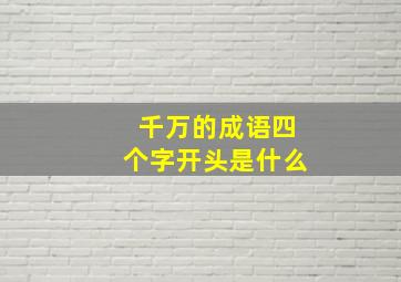 千万的成语四个字开头是什么