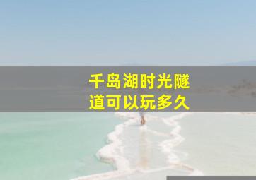 千岛湖时光隧道可以玩多久