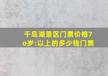 千岛湖景区门票价格7o岁:以上的多少钱门票