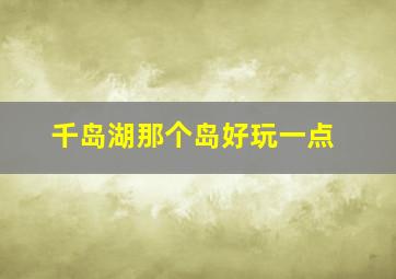 千岛湖那个岛好玩一点