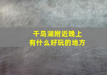 千岛湖附近晚上有什么好玩的地方