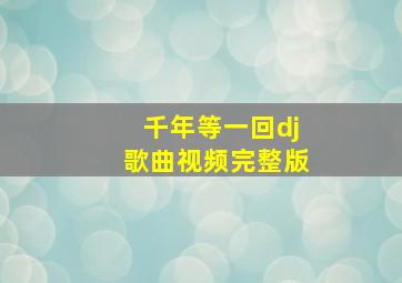 千年等一回dj歌曲视频完整版