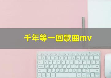 千年等一回歌曲mv