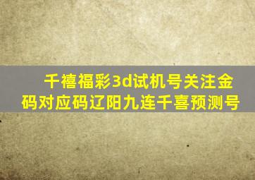 千禧福彩3d试机号关注金码对应码辽阳九连千喜预测号