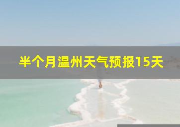 半个月温州天气预报15天