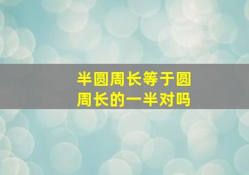 半圆周长等于圆周长的一半对吗