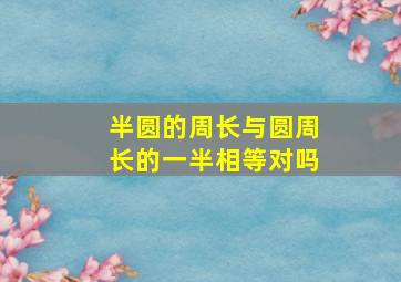 半圆的周长与圆周长的一半相等对吗