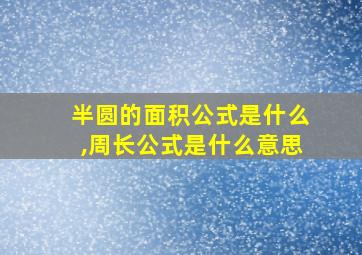 半圆的面积公式是什么,周长公式是什么意思