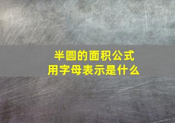 半圆的面积公式用字母表示是什么