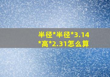 半径*半径*3.14*高*2.31怎么算