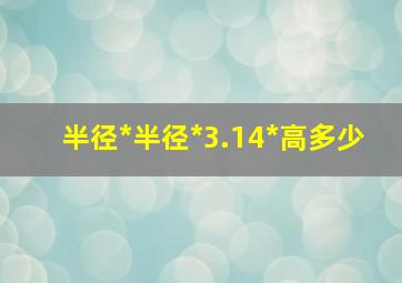 半径*半径*3.14*高多少