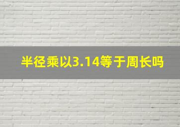 半径乘以3.14等于周长吗