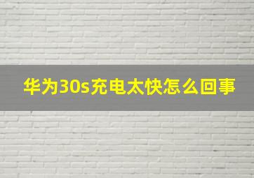 华为30s充电太快怎么回事