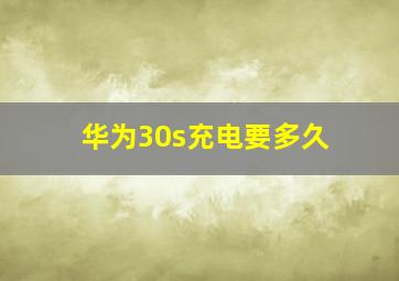 华为30s充电要多久