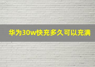 华为30w快充多久可以充满