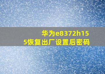 华为e8372h155恢复出厂设置后密码