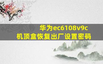 华为ec6108v9c机顶盒恢复出厂设置密码