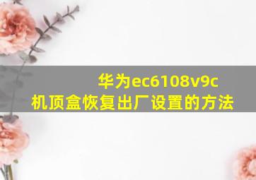 华为ec6108v9c机顶盒恢复出厂设置的方法