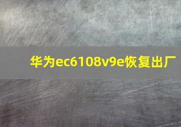 华为ec6108v9e恢复出厂