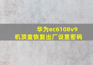 华为ec6108v9机顶盒恢复出厂设置密码