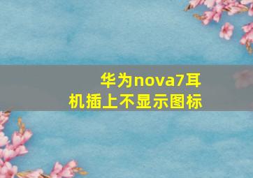 华为nova7耳机插上不显示图标