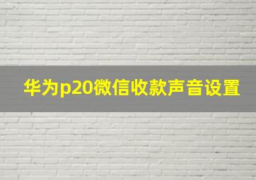 华为p20微信收款声音设置