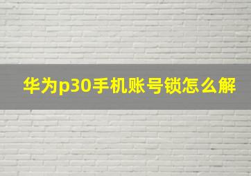 华为p30手机账号锁怎么解