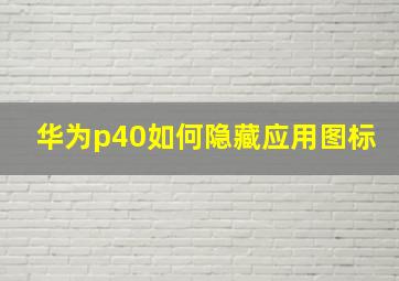 华为p40如何隐藏应用图标